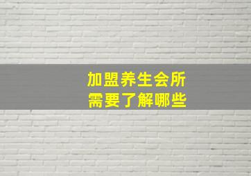 加盟养生会所 需要了解哪些